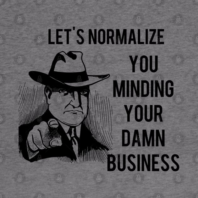 Let's Normalize You Minding Your Damn Business by Look Up Creations